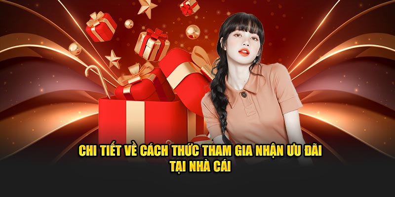 Chi tiết về cách thức tham gia nhận ưu đãi tại nhà cái