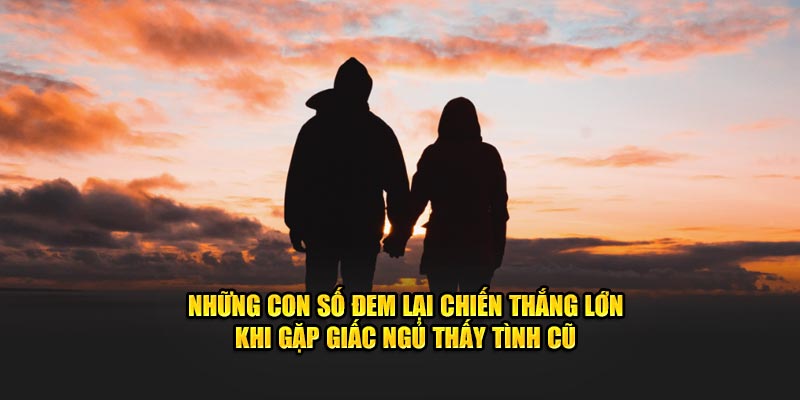 Những con số đem lại chiến thắng lớn khi gặp giấc ngủ thấy tình cũ